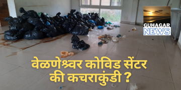 वेळणेश्र्वर कोविड सेंटर की कचराकुंडी (व्हिडीओ न्युज पेक्षा वेगळी बातमी)