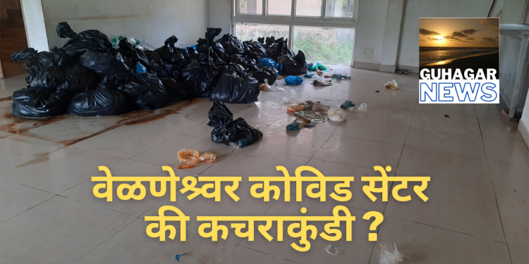 वेळणेश्र्वर कोविड सेंटर की कचराकुंडी (व्हिडीओ न्युज पेक्षा वेगळी बातमी)